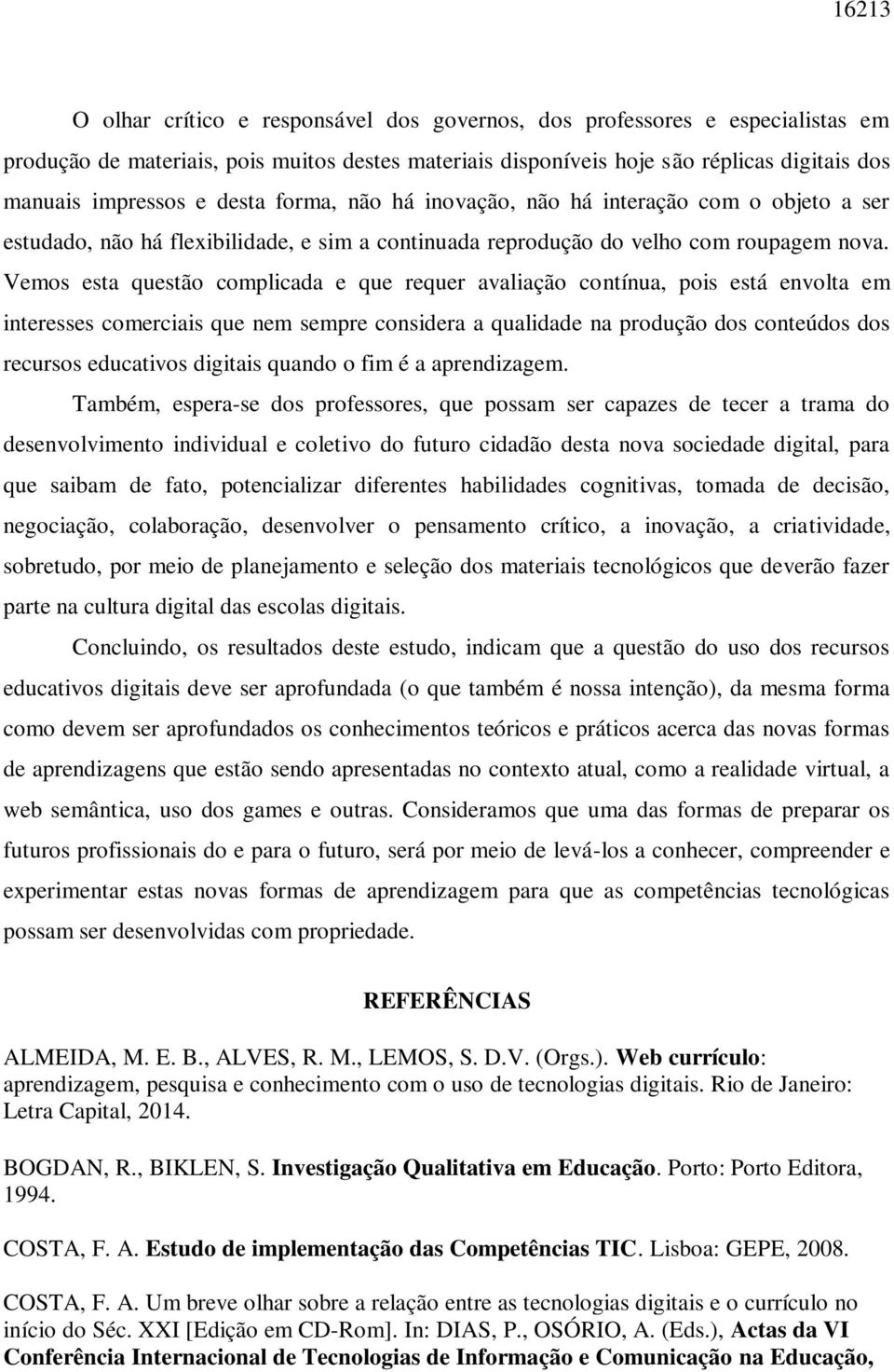 Vemos esta questão complicada e que requer avaliação contínua, pois está envolta em interesses comerciais que nem sempre considera a qualidade na produção dos conteúdos dos recursos educativos