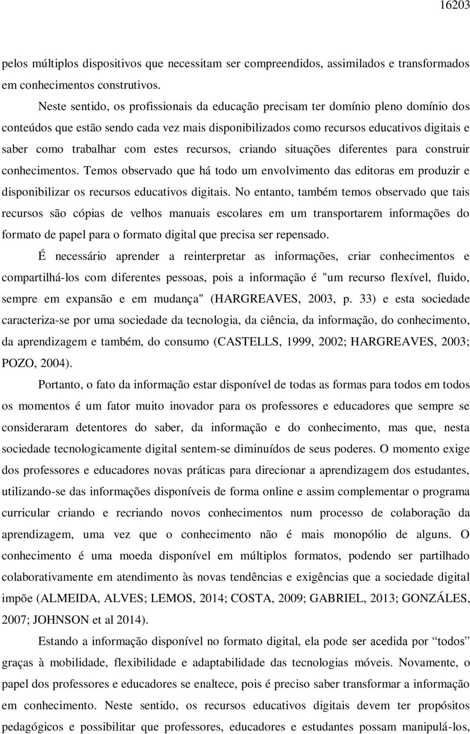 com estes recursos, criando situações diferentes para construir conhecimentos. Temos observado que há todo um envolvimento das editoras em produzir e disponibilizar os recursos educativos digitais.