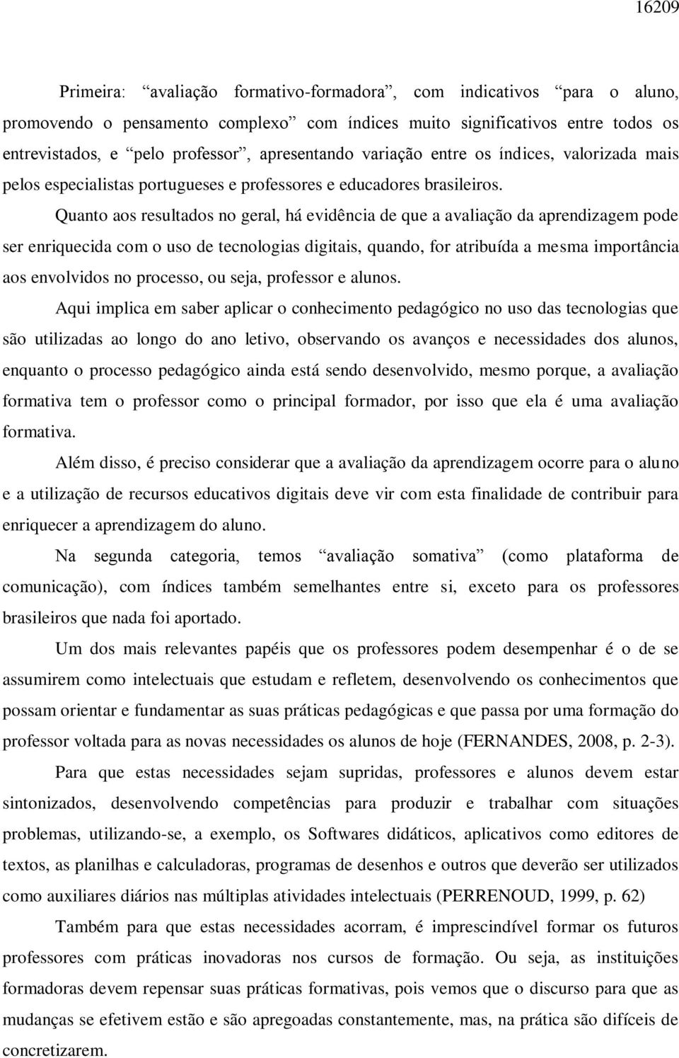 Quanto aos resultados no geral, há evidência de que a avaliação da aprendizagem pode ser enriquecida com o uso de tecnologias digitais, quando, for atribuída a mesma importância aos envolvidos no