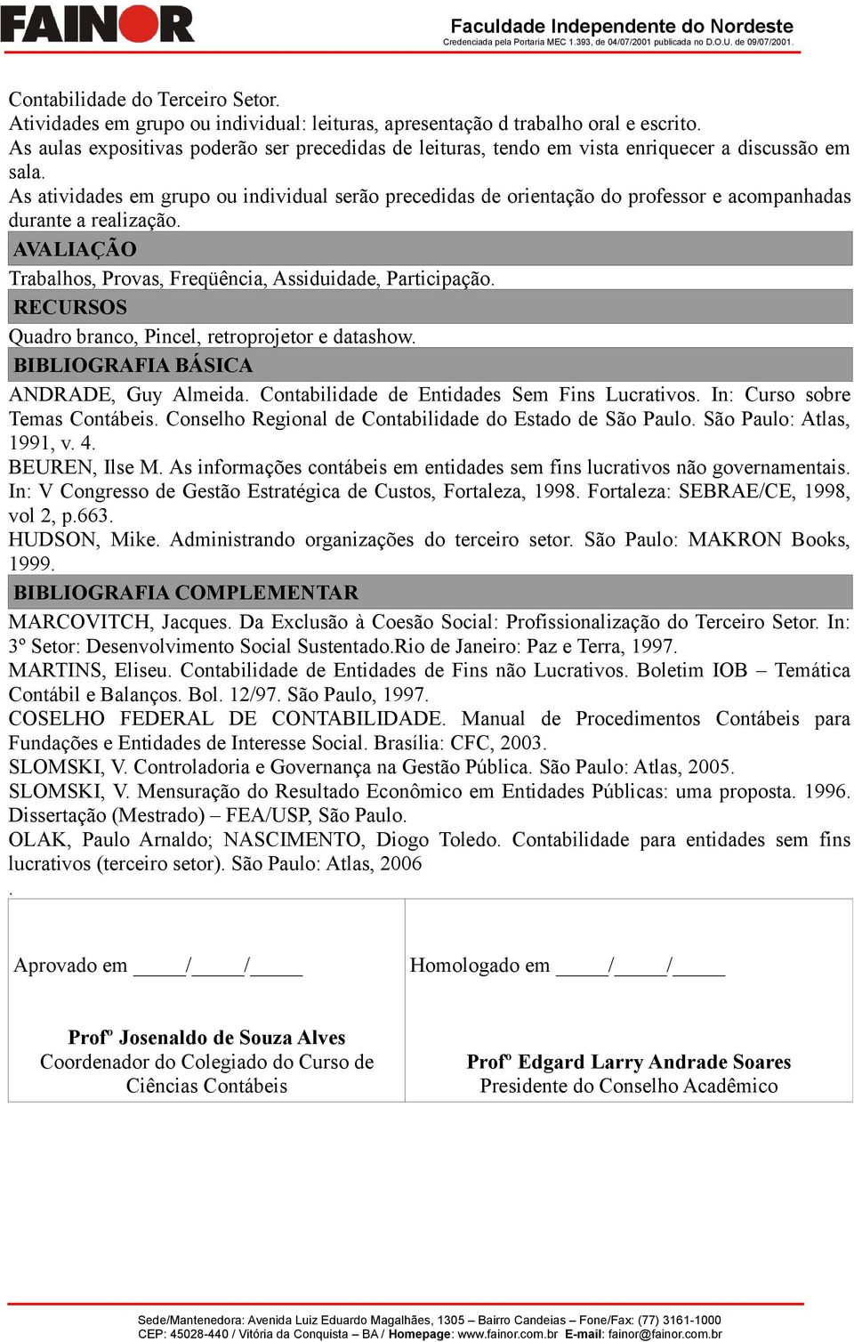 As atividades em grupo ou individual serão precedidas de orientação do professor e acompanhadas durante a realização. AVALIAÇÃO Trabalhos, Provas, Freqüência, Assiduidade, Participação.