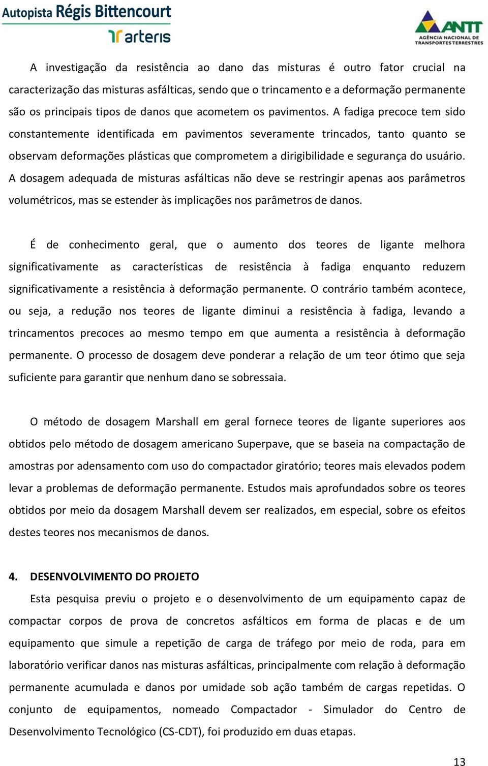 A fadiga precoce tem sido constantemente identificada em pavimentos severamente trincados, tanto quanto se observam deformações plásticas que comprometem a dirigibilidade e segurança do usuário.