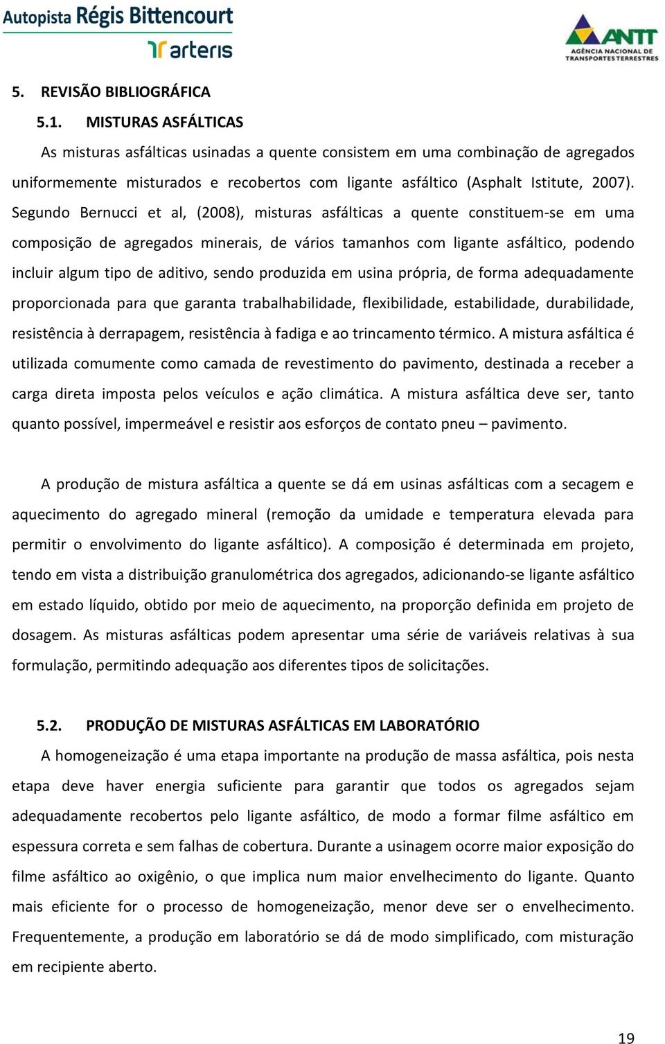 Segundo Bernucci et al, (2008), misturas asfálticas a quente constituem-se em uma composição de agregados minerais, de vários tamanhos com ligante asfáltico, podendo incluir algum tipo de aditivo,