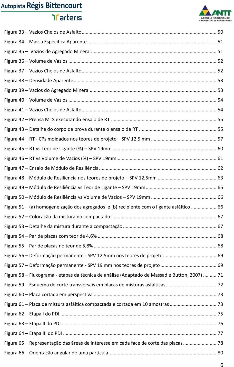 .. 54 Figura 42 Prensa MTS executando ensaio de RT... 55 Figura 43 Detalhe do corpo de prova durante o ensaio de RT... 55 Figura 44 RT - CPs moldados nos teores de projeto SPV 12,5 mm.