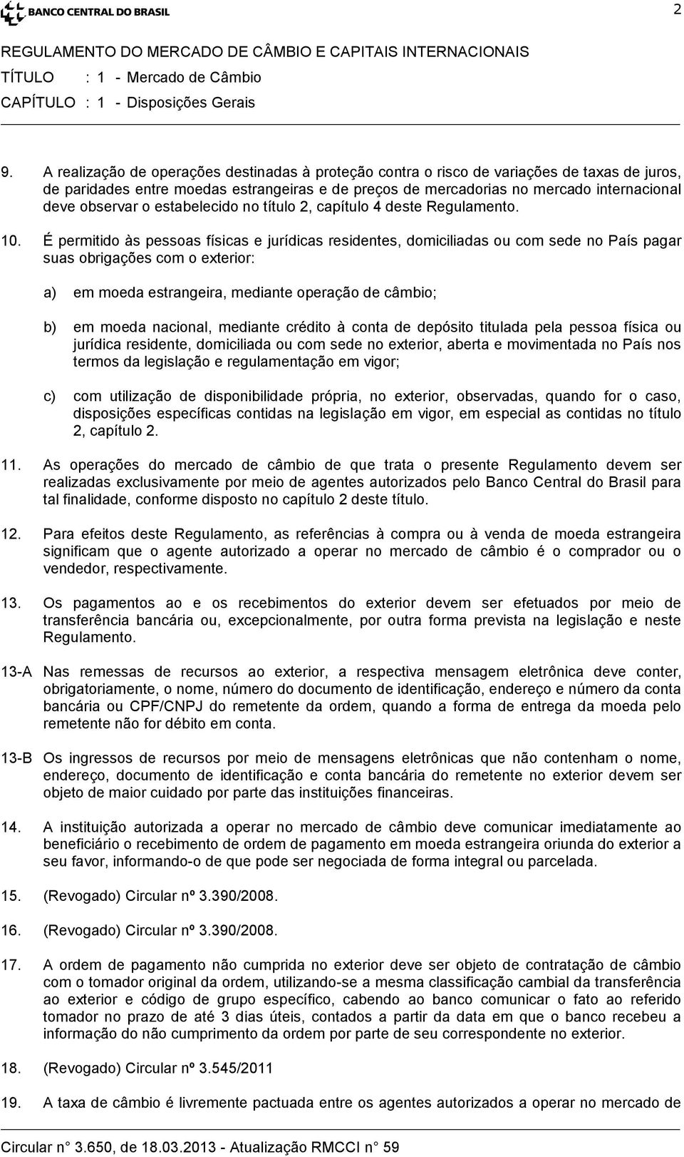 É permitido às pessoas físicas e jurídicas residentes, domiciliadas ou com sede no País pagar suas obrigações com o exterior: a) em moeda estrangeira, mediante operação de câmbio; b) em moeda