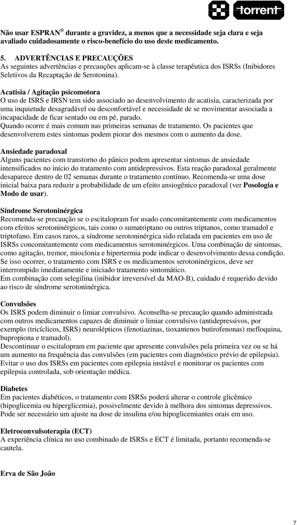 Acatisia / Agitação psicomotora O uso de ISRS e IRSN tem sido associado ao desenvolvimento de acatisia, caracterizada por uma inquietude desagradável ou desconfortável e necessidade de se movimentar