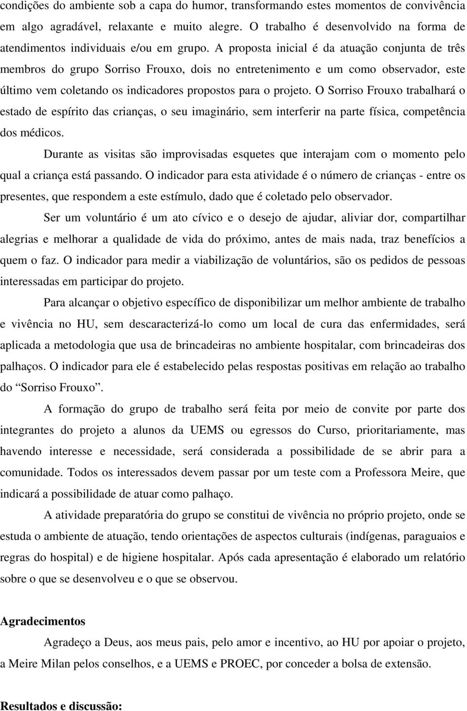 A proposta inicial é da atuação conjunta de três membros do grupo Sorriso Frouxo, dois no entretenimento e um como observador, este último vem coletando os indicadores propostos para o projeto.