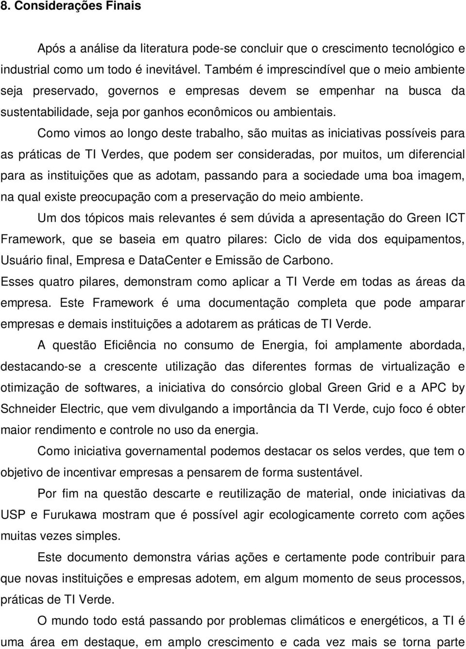 Como vimos ao longo deste trabalho, são muitas as iniciativas possíveis para as práticas de TI Verdes, que podem ser consideradas, por muitos, um diferencial para as instituições que as adotam,