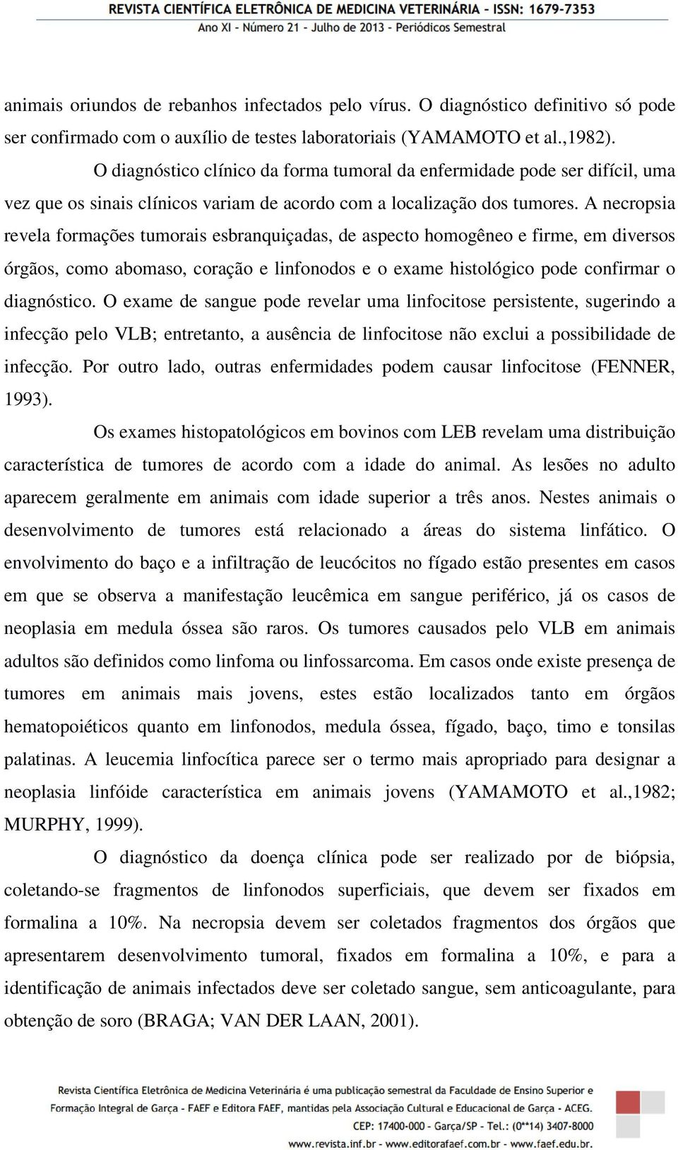 A necropsia revela formações tumorais esbranquiçadas, de aspecto homogêneo e firme, em diversos órgãos, como abomaso, coração e linfonodos e o exame histológico pode confirmar o diagnóstico.