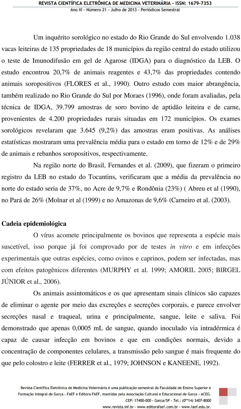 O estudo encontrou 20,7% de animais reagentes e 43,7% das propriedades contendo animais soropositivos (FLORES et al., 1990).