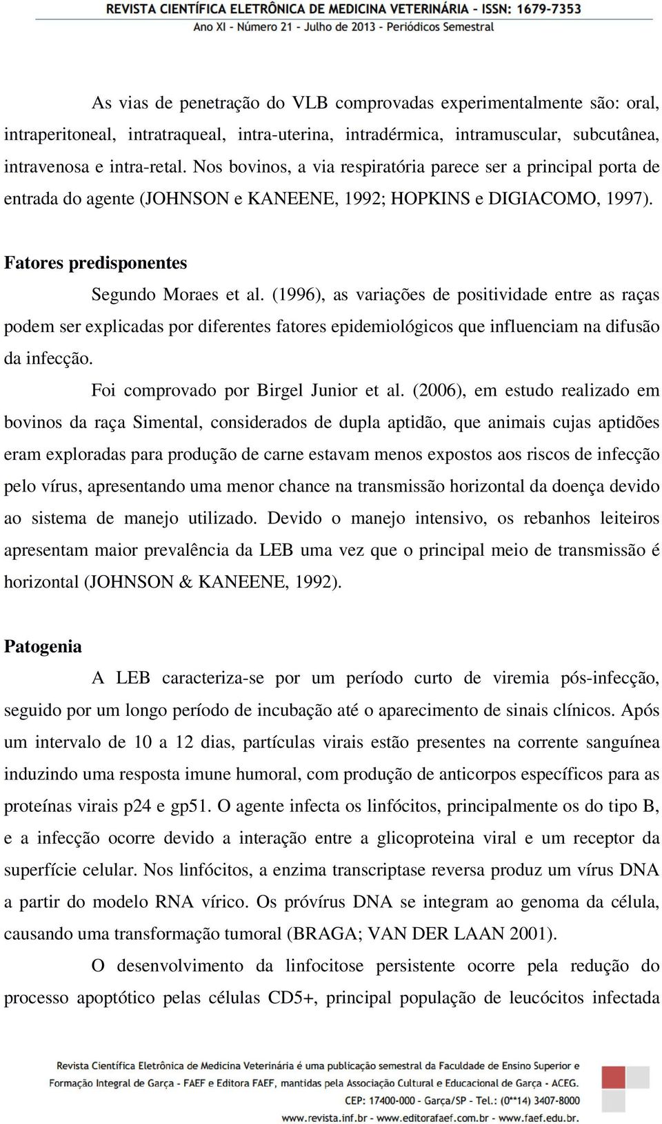 (1996), as variações de positividade entre as raças podem ser explicadas por diferentes fatores epidemiológicos que influenciam na difusão da infecção. Foi comprovado por Birgel Junior et al.