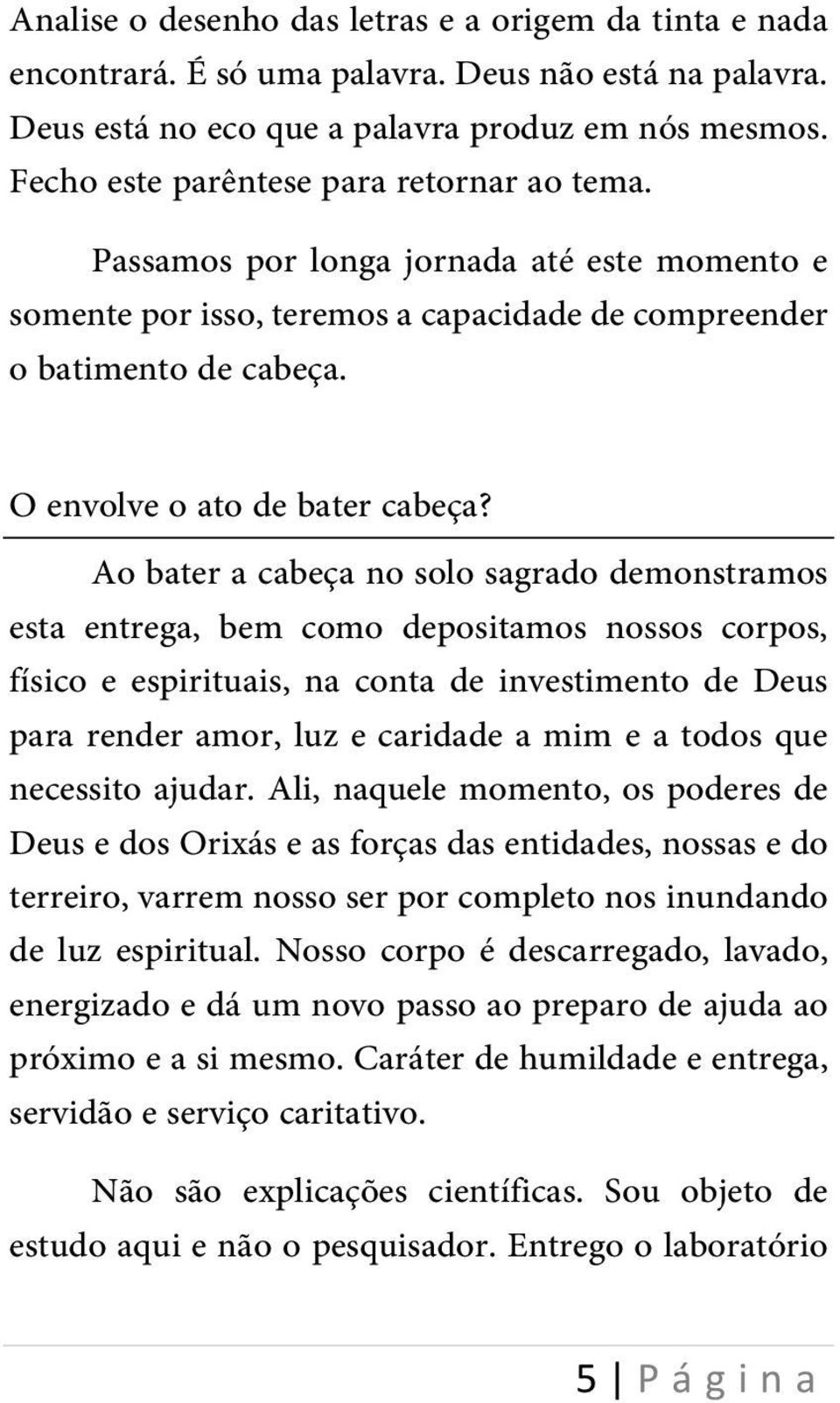 Ao bater a cabeça no solo sagrado demonstramos esta entrega, bem como depositamos nossos corpos, físico e espirituais, na conta de investimento de Deus para render amor, luz e caridade a mim e a