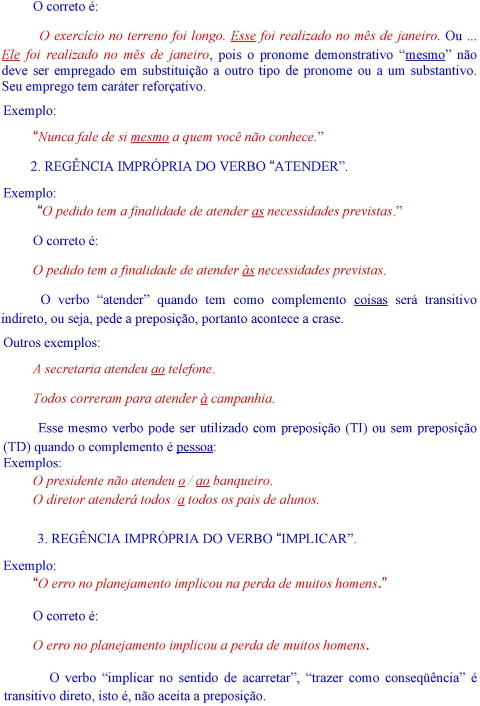 Nunca fale de si mesmo a quem você não conhece. 2. REGÊNCIA IMPRÓPRIA DO VERBO ATENDER. O pedido tem a finalidade de atender as necessidades previstas.