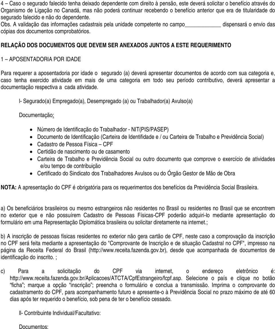 A validação das informações cadastrais pela unidade competente no campo dispensará o envio das cópias dos documentos comprobatórios.