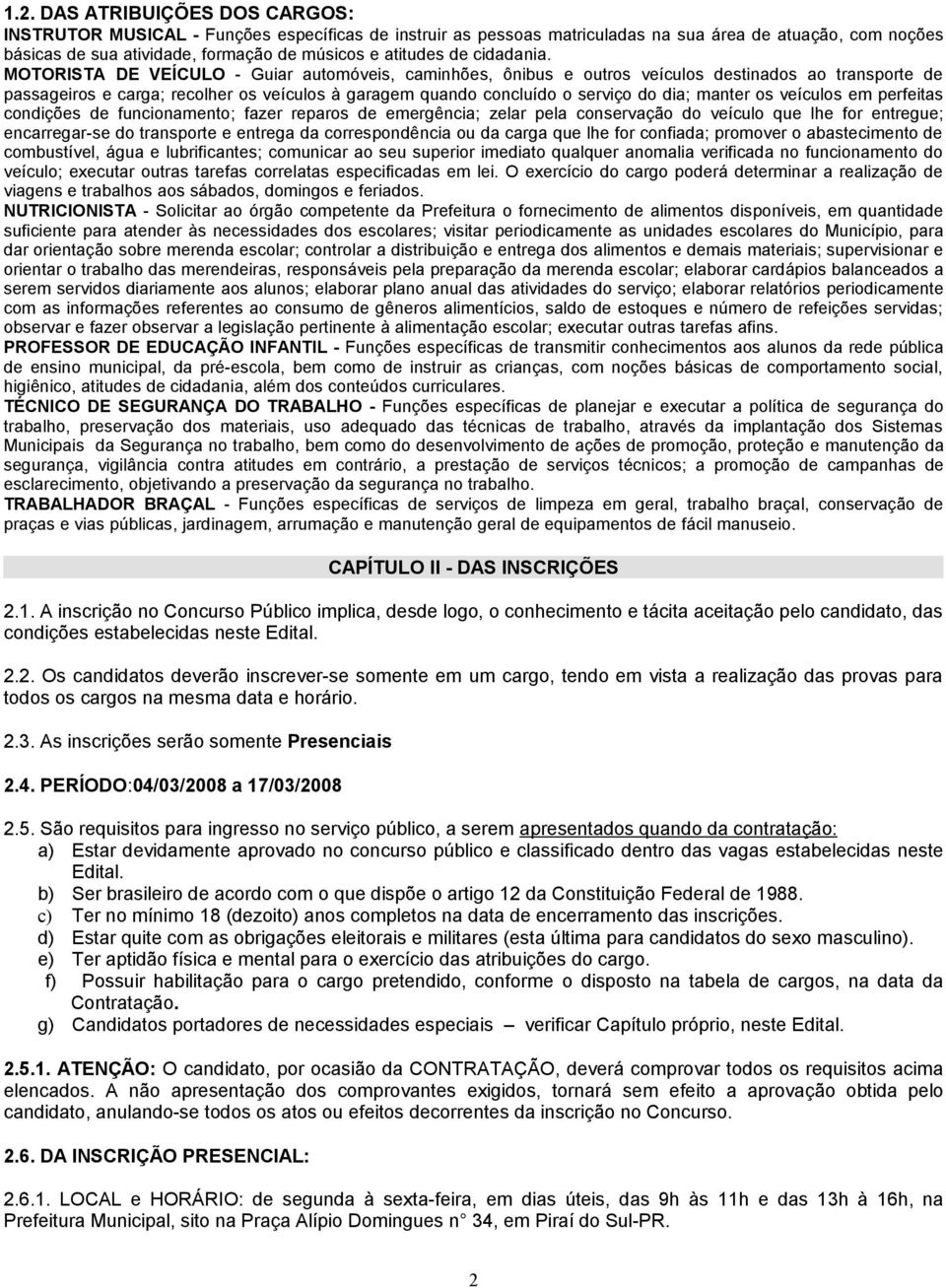 MOTORISTA DE VEÍCULO - Guiar automóveis, caminhões, ônibus e outros veículos destinados ao transporte de passageiros e carga; recolher os veículos à garagem quando concluído o serviço do dia; manter