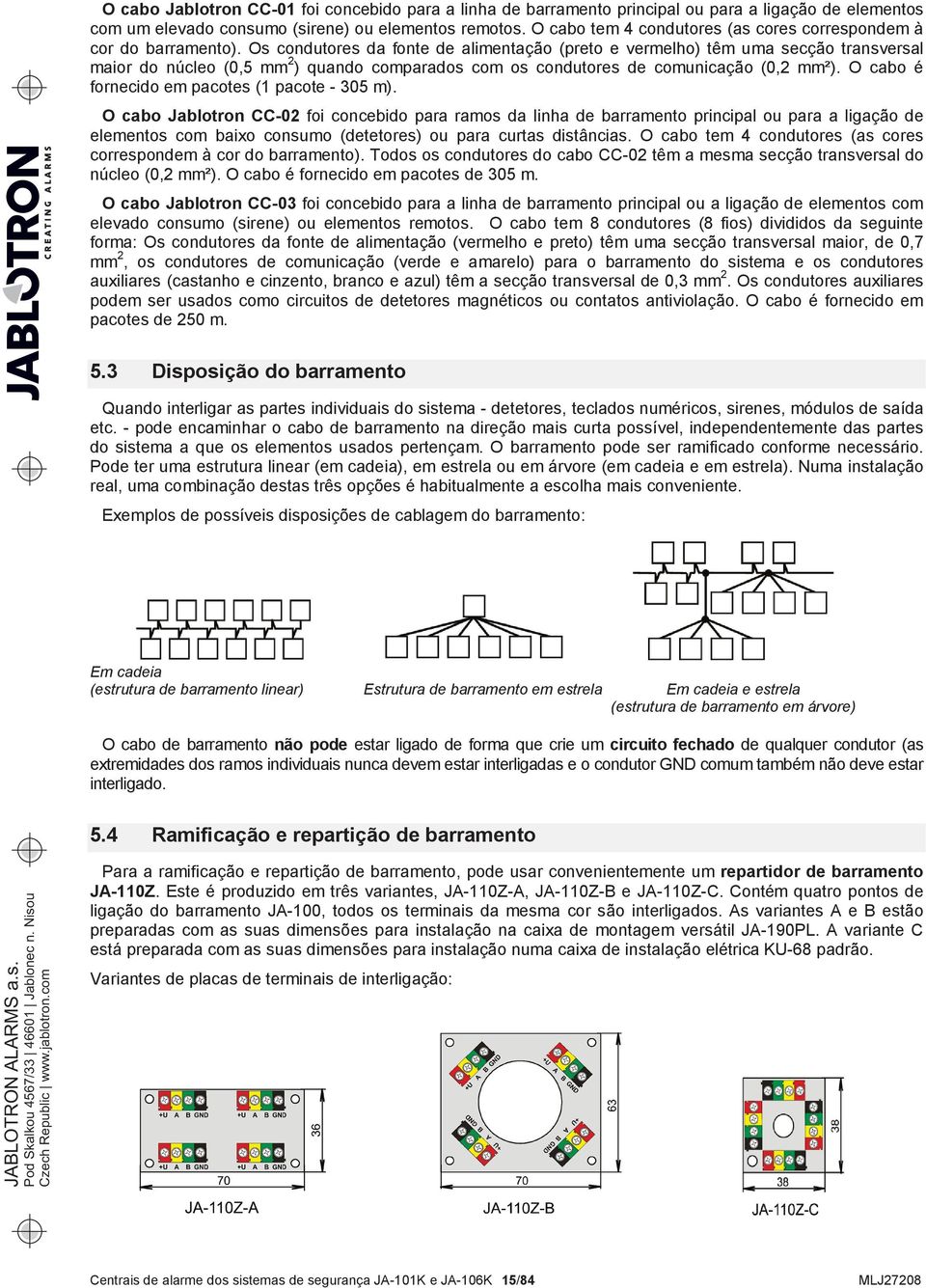 Os condutores da fonte de alimentação (preto e vermelho) têm uma secção transversal maior do núcleo (0,5 mm 2 ) quando comparados com os condutores de comunicação (0,2 mm²).