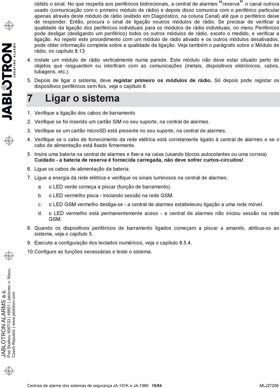 apenas através deste módulo de rádio (exibido em Diagnóstico, na coluna Canal) até que o periférico deixe de responder. Então, procura o sinal de ligação noutros módulos de rádio.