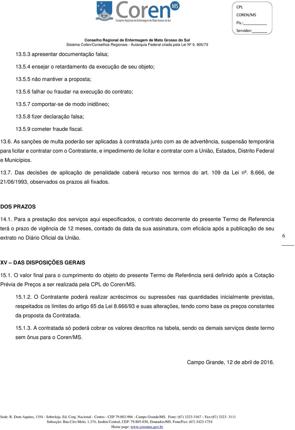 As sanções de multa poderão ser aplicadas à contratada junto com as de advertência, suspensão temporária para licitar e contratar com o Contratante, e impedimento de licitar e contratar com a União,