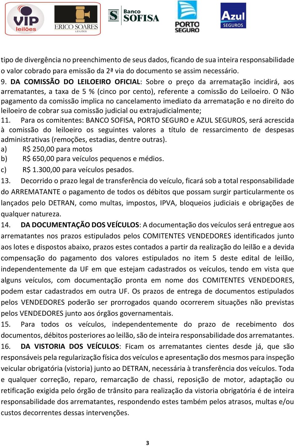 O Não pagamento da comissão implica no cancelamento imediato da arrematação e no direito do leiloeiro de cobrar sua comissão judicial ou extrajudicialmente; 11.