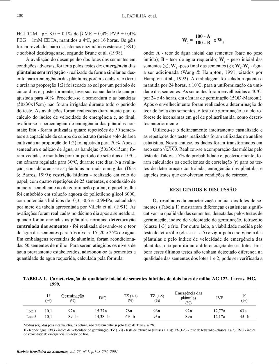 A avaliação do desempenho dos lotes das sementes em condições adversas, foi feita pelos testes de: emergência das plântulas sem irrigação - realizado de forma similar ao descrito para a emergência