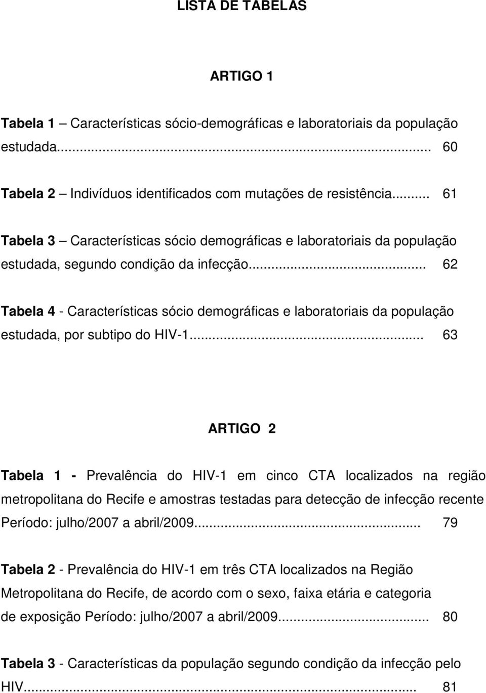 .. 62 Tabela 4 - Características sócio demográficas e laboratoriais da população estudada, por subtipo do HIV-1.