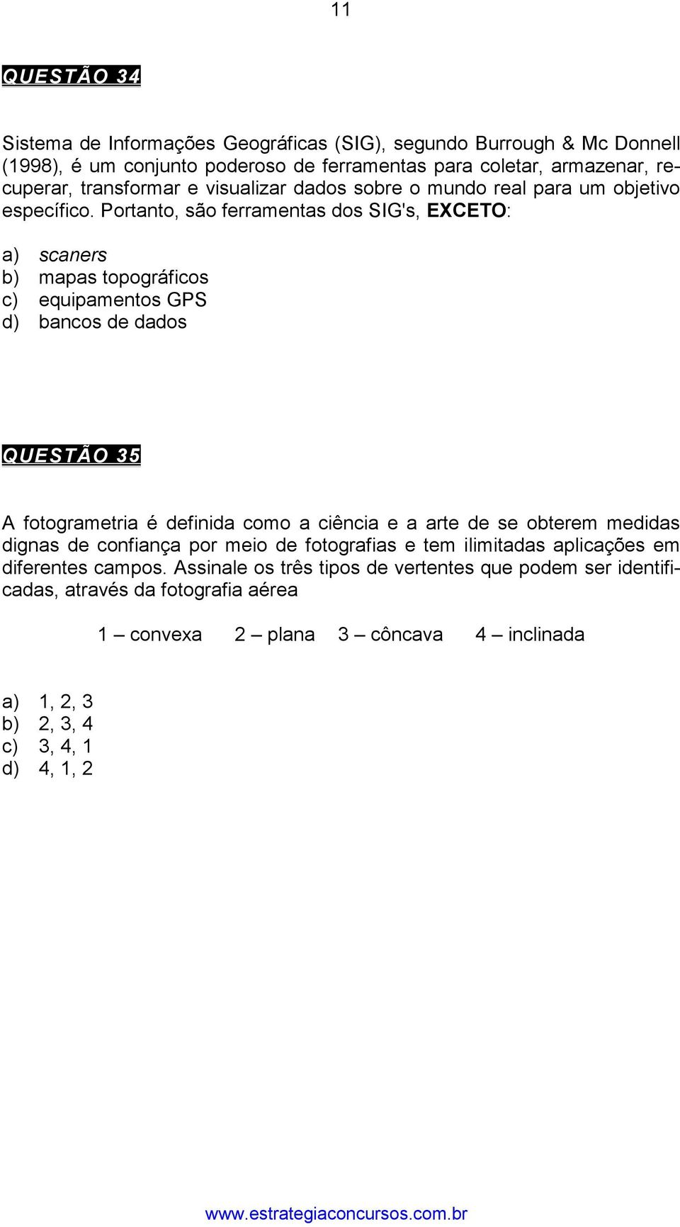 Portanto, são ferramentas dos SIG's, EXCETO: a) scaners b) mapas topográficos c) equipamentos GPS d) bancos de dados QUESTÃO 35 A fotogrametria é definida como a ciência e a arte