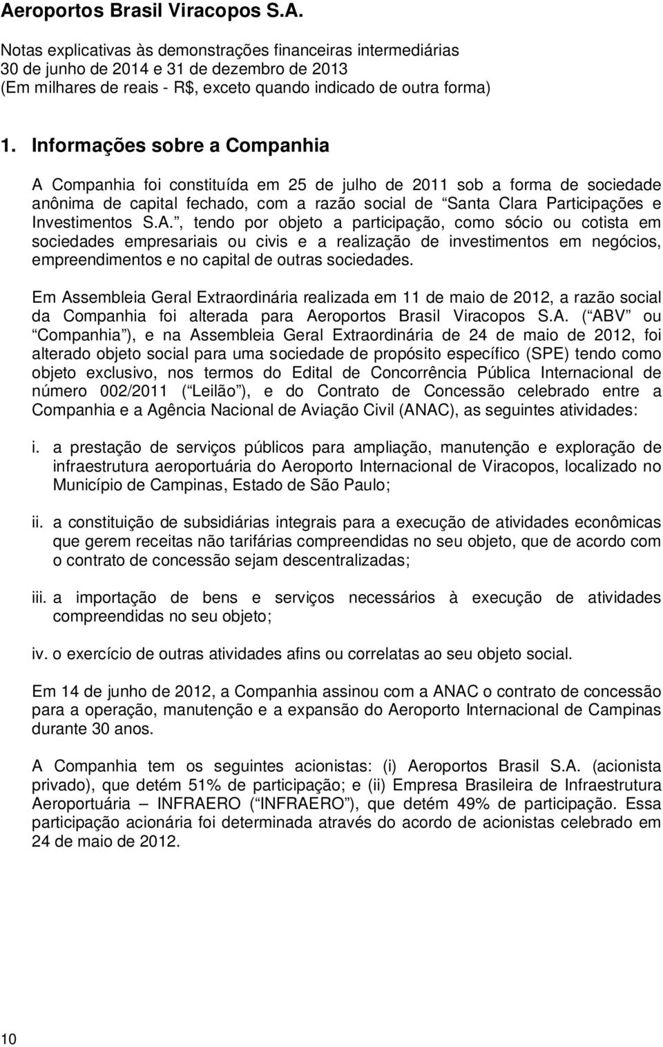 A., tendo por objeto a participação, como sócio ou cotista em sociedades empresariais ou civis e a realização de investimentos em negócios, empreendimentos e no capital de outras sociedades.