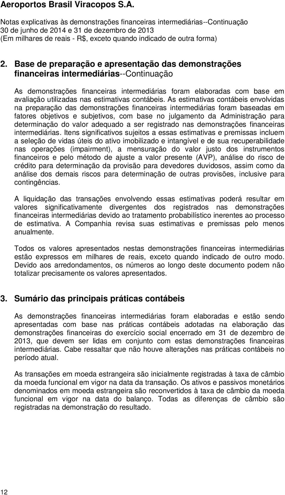 As estimativas contábeis envolvidas na preparação das demonstrações financeiras intermediárias foram baseadas em fatores objetivos e subjetivos, com base no julgamento da Administração para