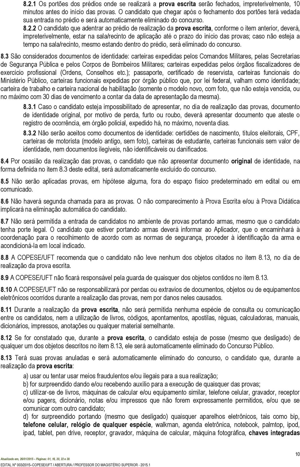 2 O candidato qu adntrar ao prédio d ralização da prova scrita, conform o itm antrior, dvrá, imprtrivlmnt, star na sala/rcinto d aplicação até o prazo do início das provas; caso não stja a tmpo na