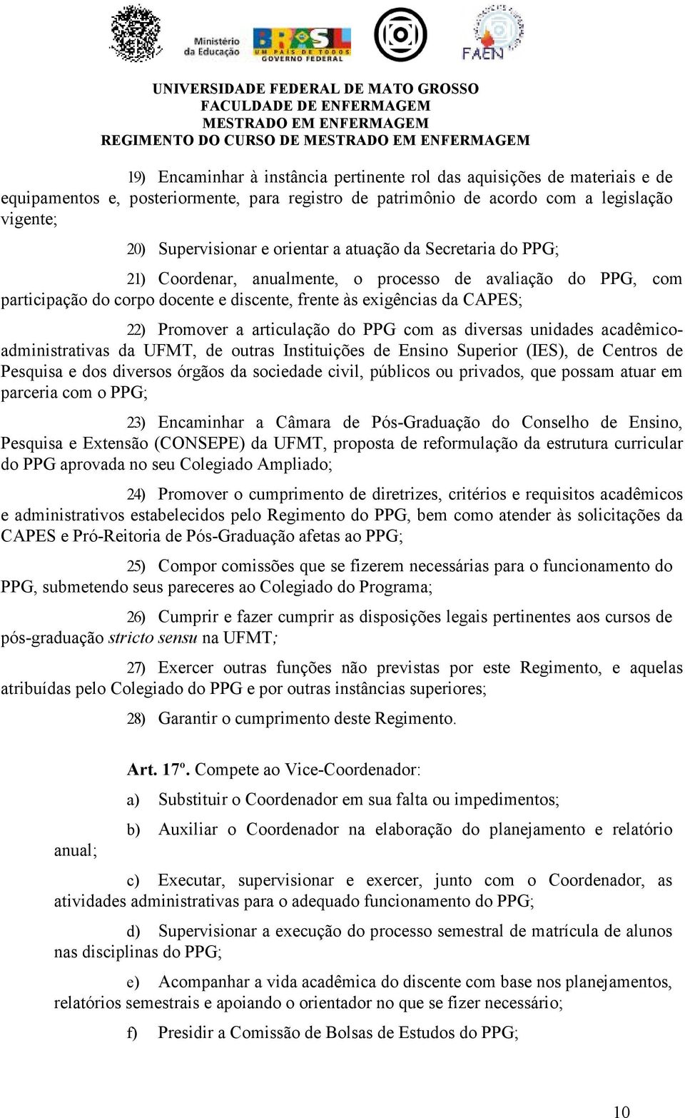 Promover a articulação do PPG com as diversas unidades acadêmicoadministrativas da UFMT, de outras Instituições de Ensino Superior (IES), de Centros de Pesquisa e dos diversos órgãos da sociedade