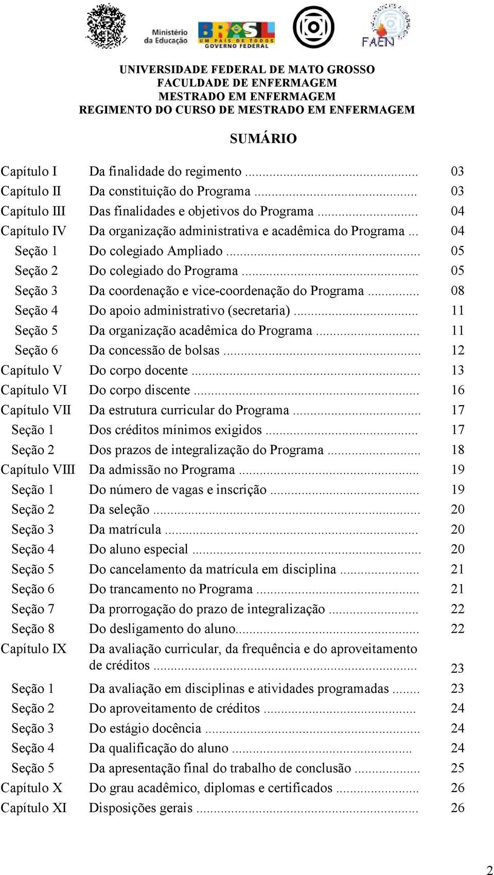 .. 05 Seção 3 Da coordenação e vice-coordenação do Programa... 08 Seção 4 Do apoio administrativo (secretaria)... 11 Seção 5 Da organização acadêmica do Programa... 11 Seção 6 Da concessão de bolsas.