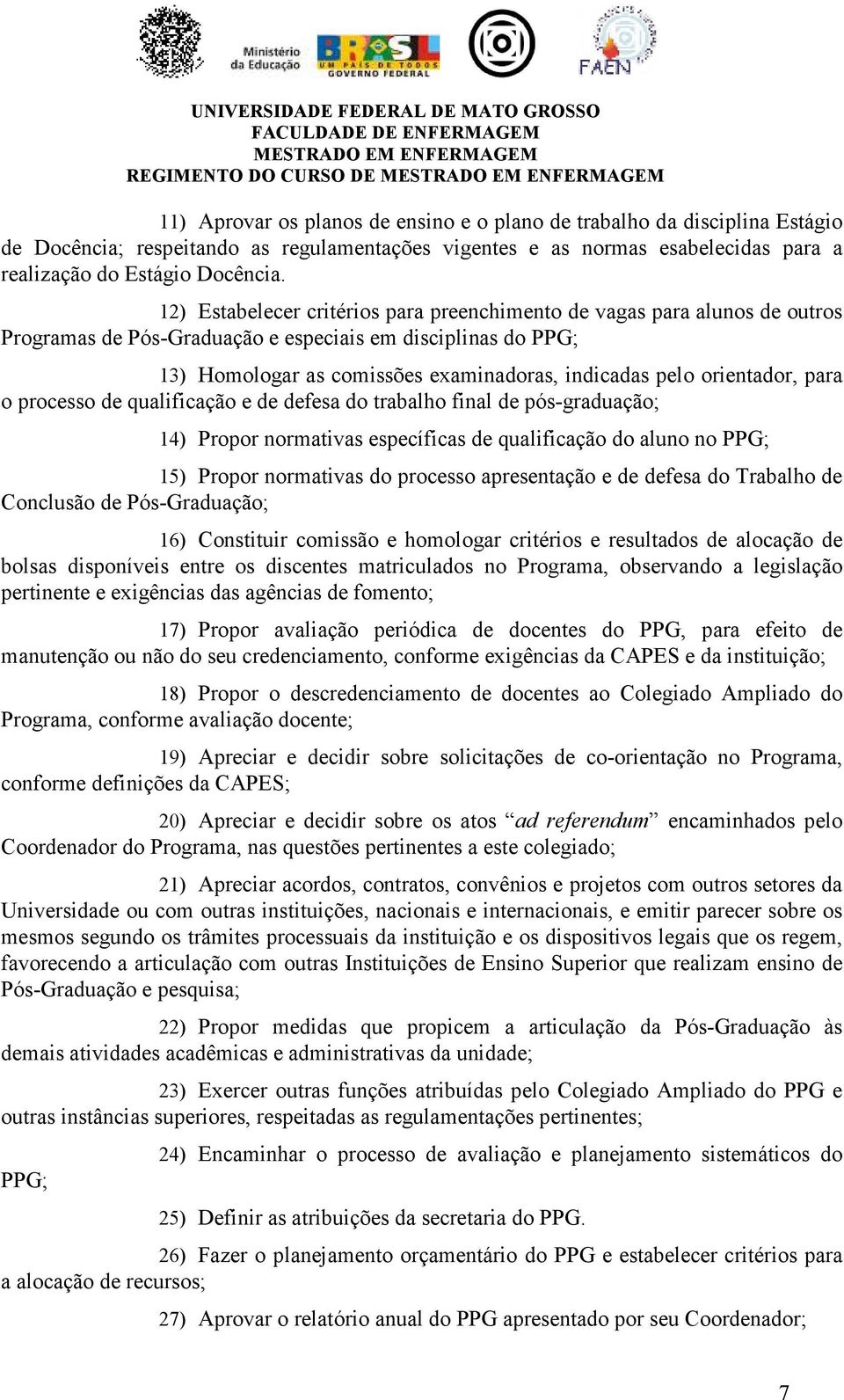 12) Estabelecer critérios para preenchimento de vagas para alunos de outros Programas de Pós-Graduação e especiais em disciplinas do PPG; 13) Homologar as comissões examinadoras, indicadas pelo