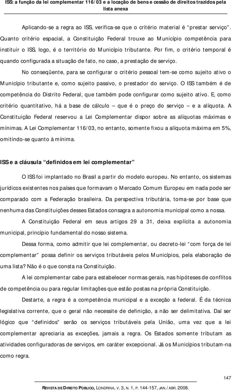 Por fim, o critério temporal é quando configurada a situação de fato, no caso, a prestação de serviço.