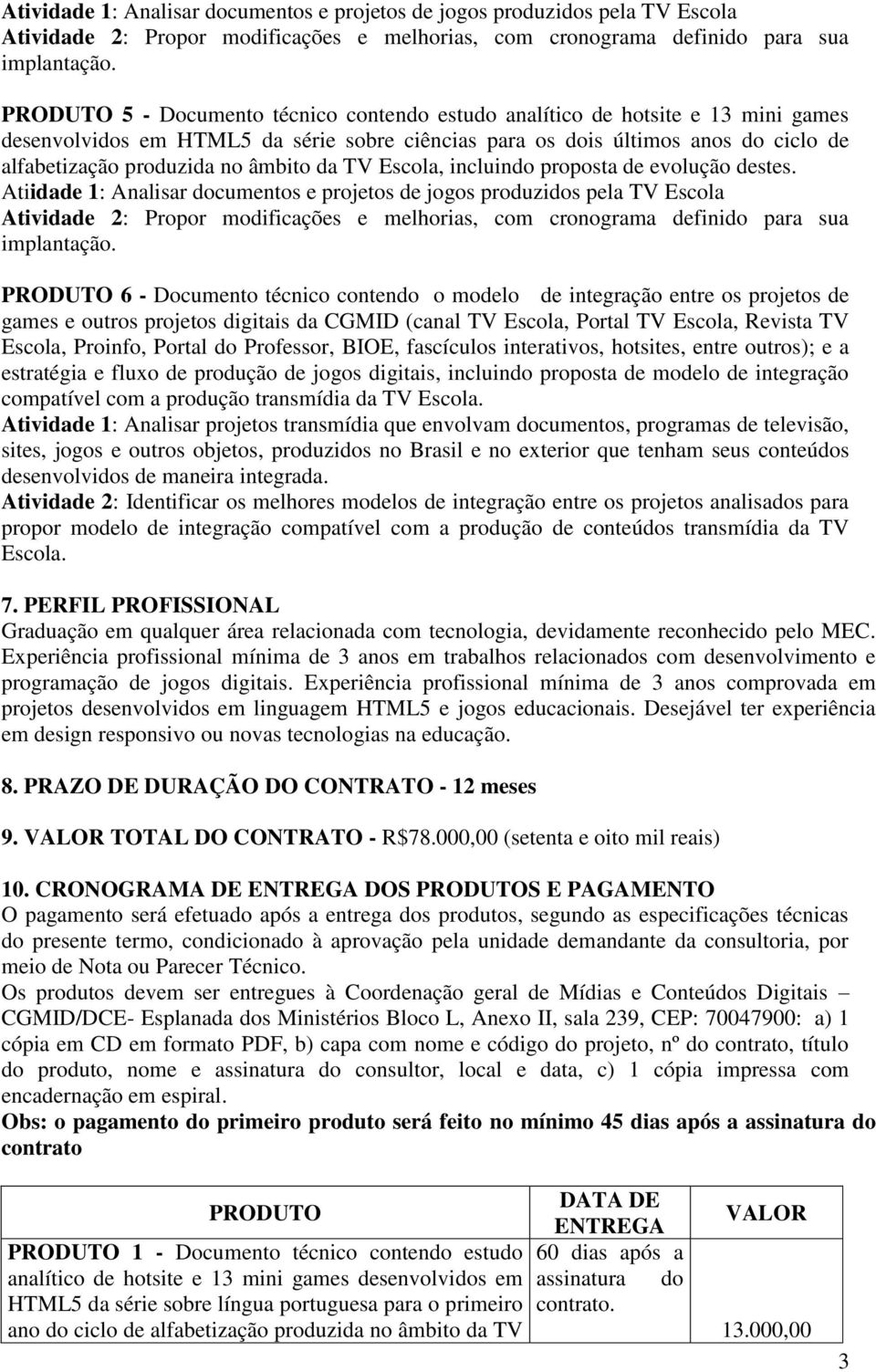 projetos de games e outros projetos digitais da CGMID (canal TV Escola, Portal TV Escola, Revista TV Escola, Proinfo, Portal do Professor, BIOE, fascículos interativos, hotsites, entre outros); e a