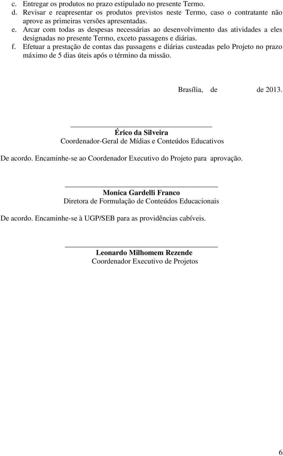 Érico da Silveira Coordenador-Geral de Mídias e Conteúdos Educativos De acordo. Encaminhe-se ao Coordenador Executivo do Projeto para aprovação.