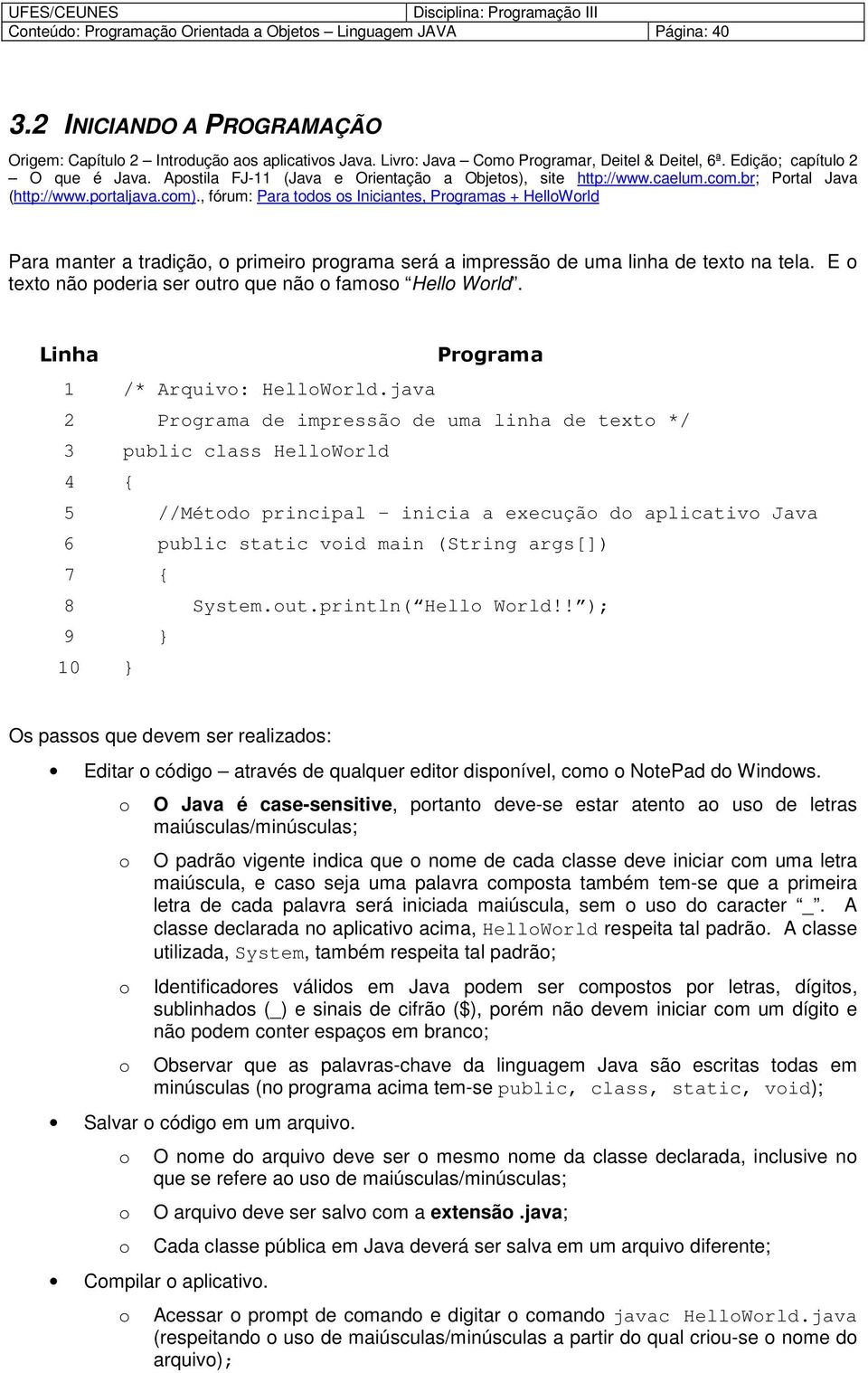 , fórum: Para tds s Iniciantes, Prgramas + HellWrld Para manter a tradiçã, primeir prgrama será a impressã de uma linha de text na tela. E text nã pderia ser utr que nã fams Hell Wrld.