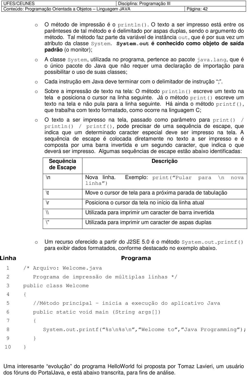 Tal métd faz parte da variável de instância ut, que é pr sua vez um atribut da classe System. System.ut é cnhecid cm bjet de saída padrã ( mnitr); A classe System, utilizada n prgrama, pertence a pacte java.