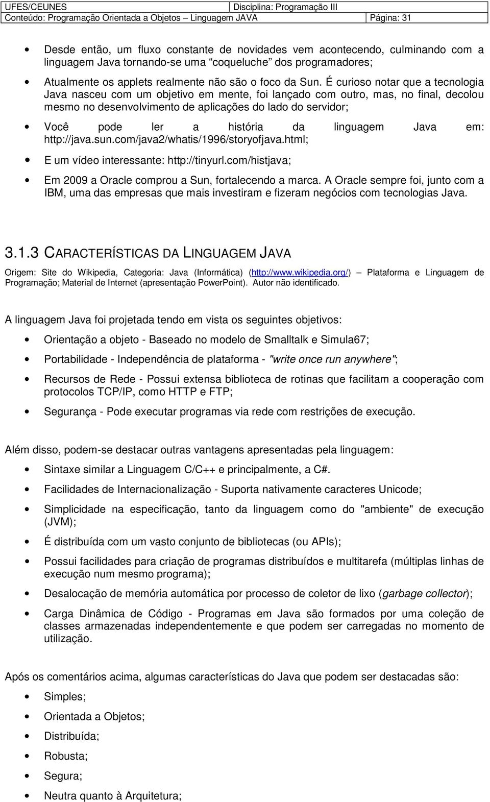 É curis ntar que a tecnlgia Java nasceu cm um bjetiv em mente, fi lançad cm utr, mas, n final, declu mesm n desenvlviment de aplicações d lad d servidr; Vcê pde ler a história da linguagem Java em: