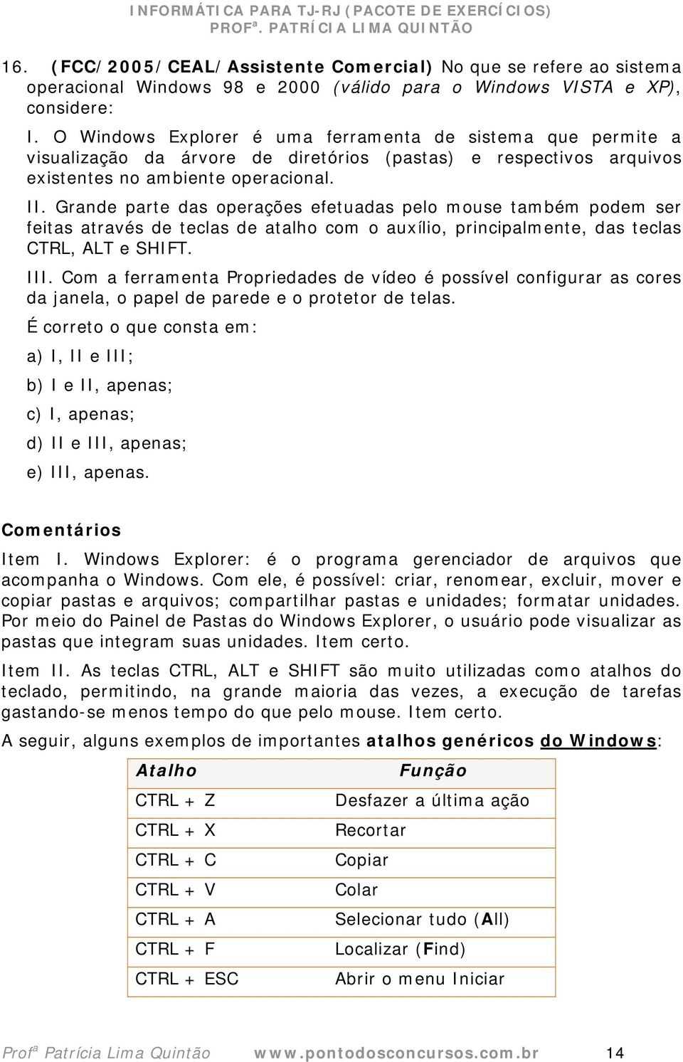 Grande parte das operações efetuadas pelo mouse também podem ser feitas através de teclas de atalho com o auxílio, principalmente, das teclas CTRL, ALT e SHIFT. III.