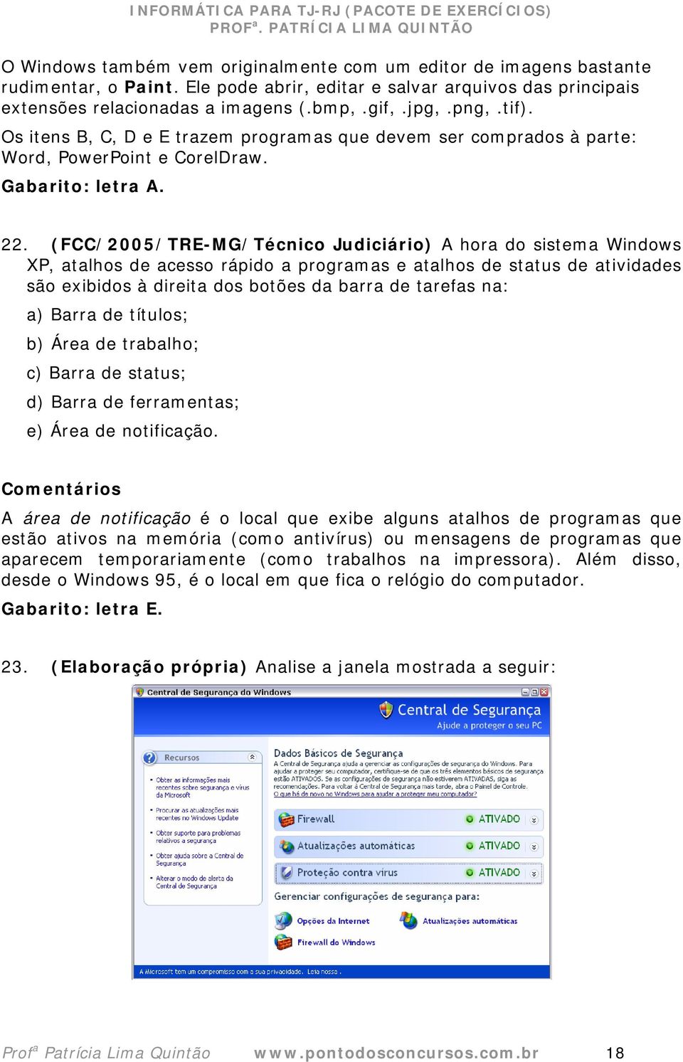 (FCC/2005/TRE-MG/Técnico Judiciário) A hora do sistema Windows XP, atalhos de acesso rápido a programas e atalhos de status de atividades são exibidos à direita dos botões da barra de tarefas na: a)