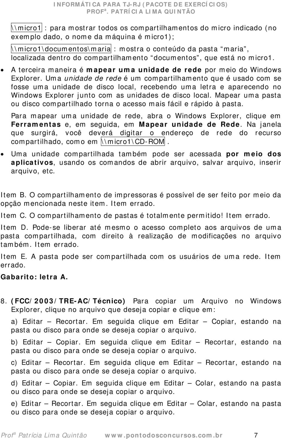 Uma unidade de rede é um compartilhamento que é usado com se fosse uma unidade de disco local, recebendo uma letra e aparecendo no Windows Explorer junto com as unidades de disco local.