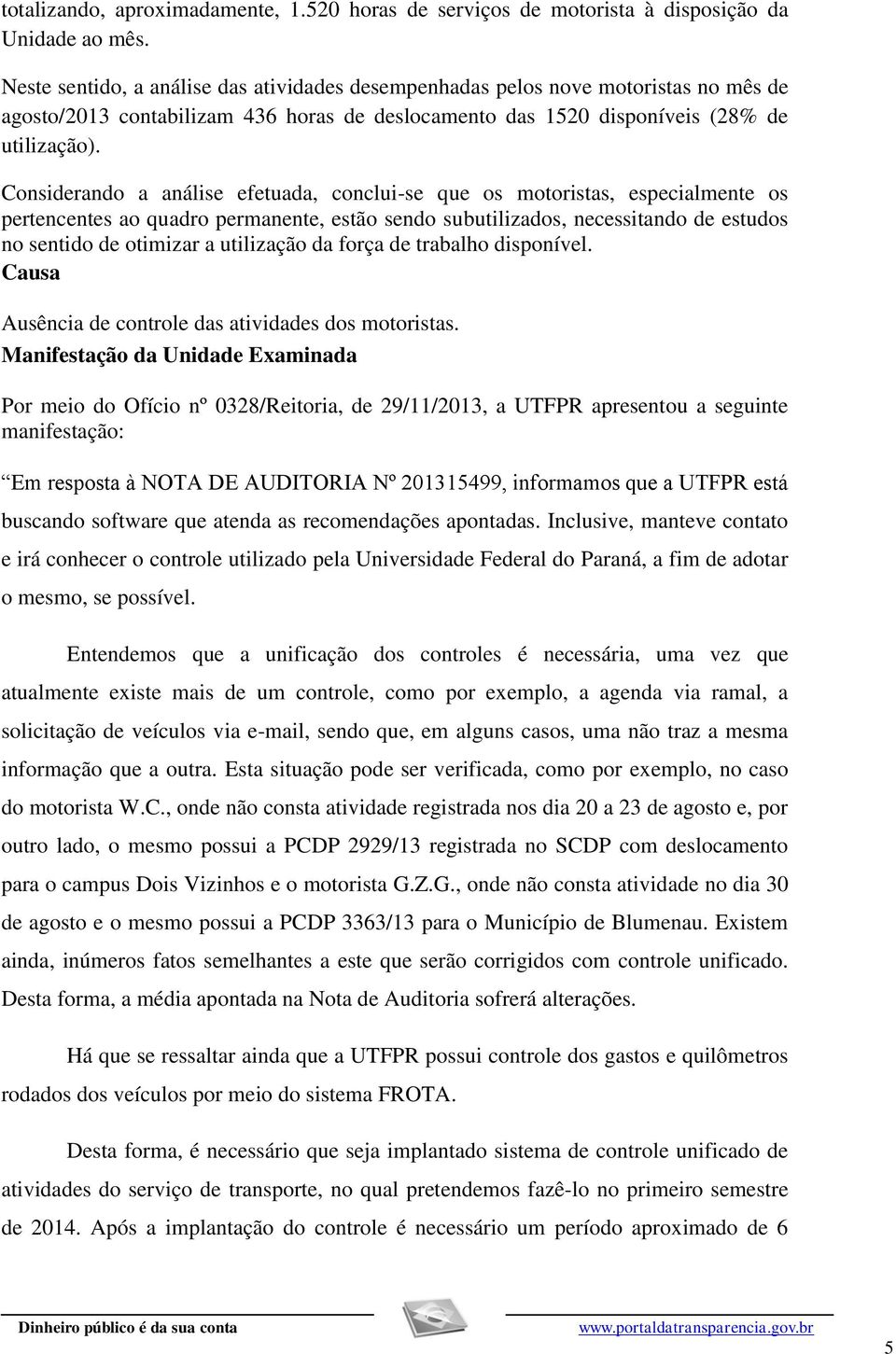 Considerando a análise efetuada, conclui-se que os motoristas, especialmente os pertencentes ao quadro permanente, estão sendo subutilizados, necessitando de estudos no sentido de otimizar a