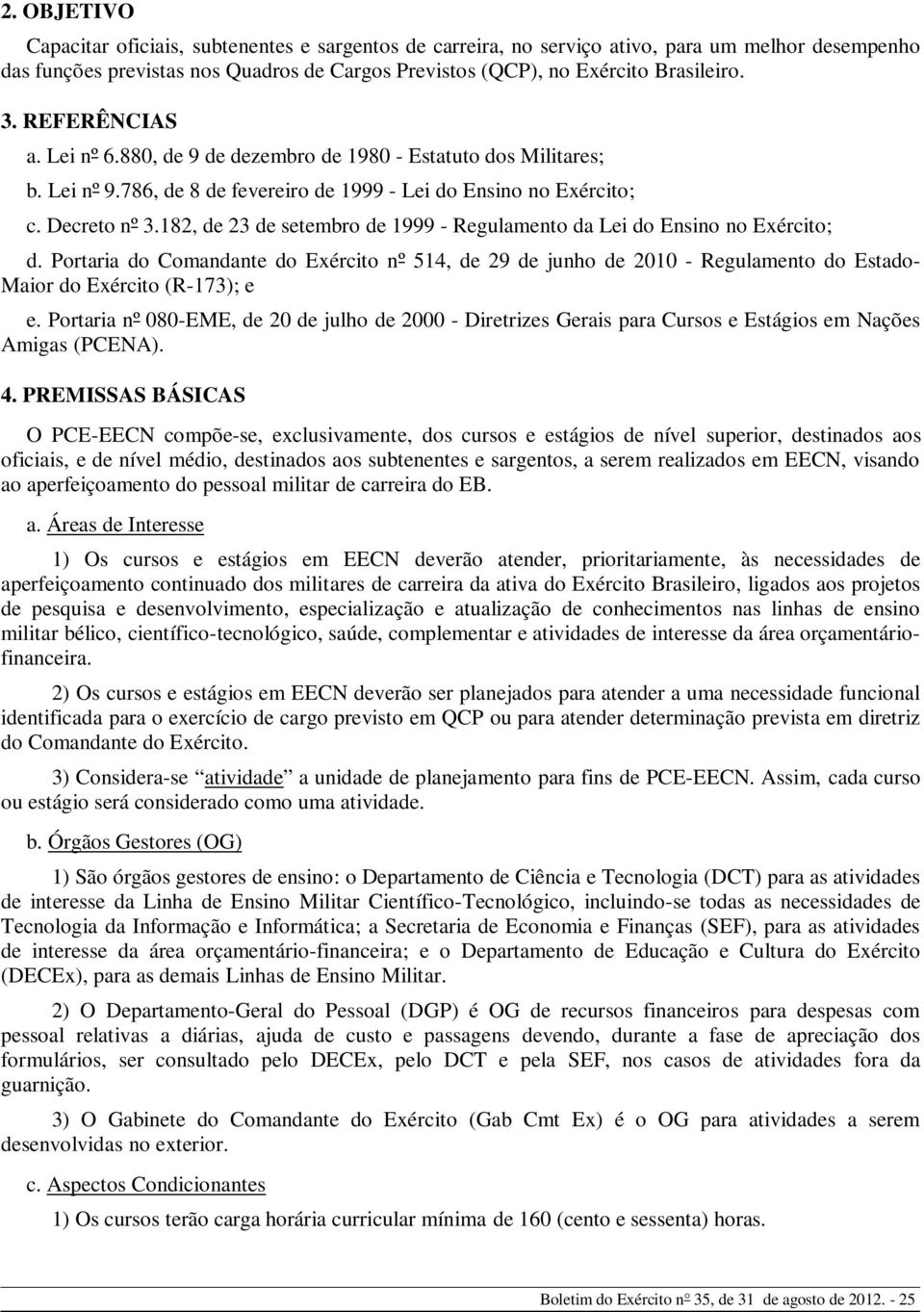 182, de 23 de setembro de 1999 - Regulamento da Lei do Ensino no Exército; d. Portaria do Comandante do Exército nº 514, de 29 de junho de 2010 - Regulamento do Estado- Maior do Exército (R-173); e e.