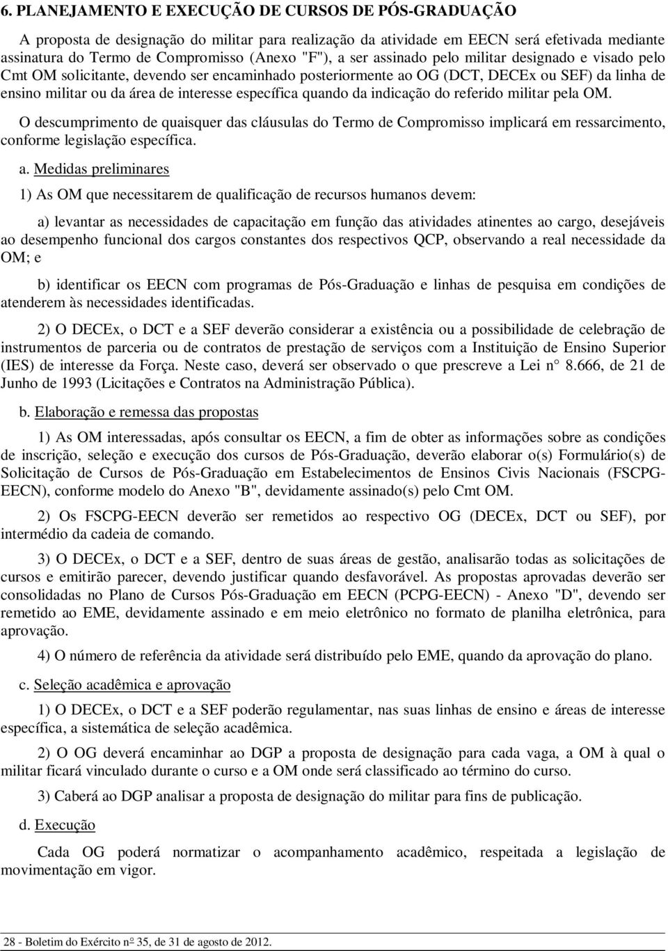 quando da indicação do referido militar pela OM. O descumprimento de quaisquer das cláusulas do Termo de Compromisso implicará em ressarcimento, conforme legislação específica. a.