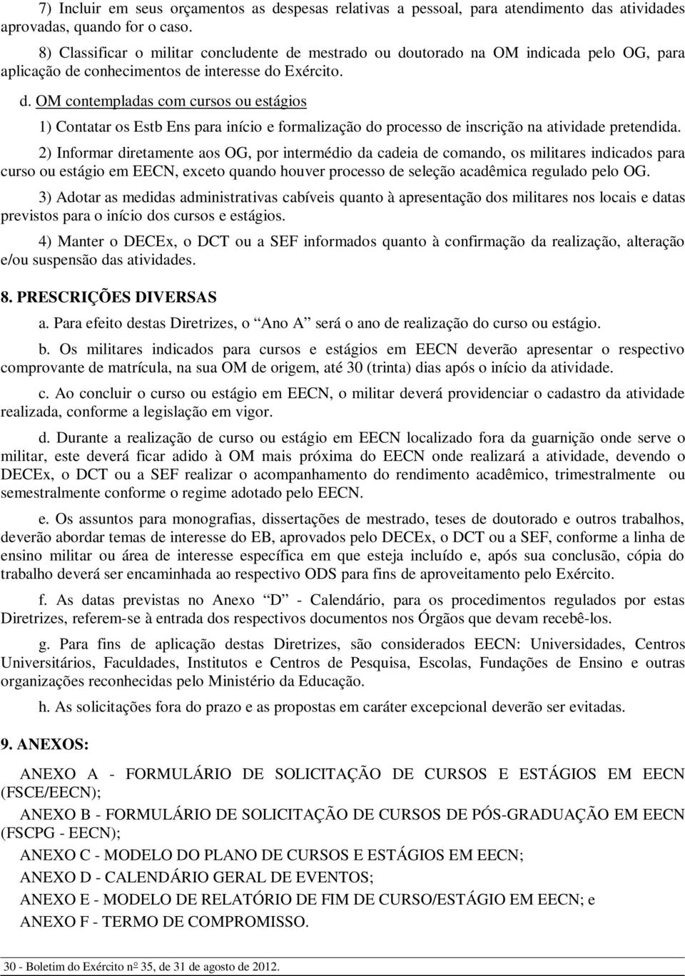 2) Informar diretamente aos OG, por intermédio da cadeia de comando, os militares indicados para curso ou estágio em EECN, exceto quando houver processo de seleção acadêmica regulado pelo OG.