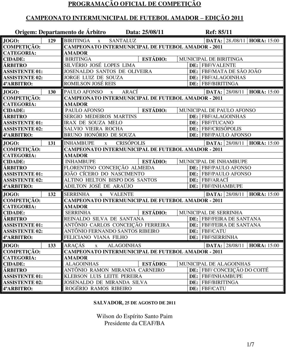 02: JORGE LUIZ DE SOUZA DE: FBF/ALAGOINHAS 4ºARBITRO: ROMILSON JOSÉ REIS DE: FBF/BIRITINGA JOGO: 130 PAULO AFONSO x ARACÍ DATA: 28/08/11 HORA: 15:00 CIDADE: PAULO AFONSO ESTÁDIO: MUNICIPAL DE PAULO