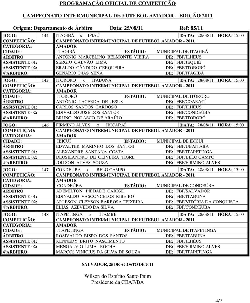 28/08/11 HORA: 15:00 CIDADE: ITORORÓ ESTÁDIO: MUNICIPAL DE ITORORÓ ÁRBITRO ANTÔNIO LACERDA DE JESUS DE: FBF/COARACÍ ASSISTENTE 01: CARLOS SANTOS CARDOSO DE: FBF/ILHÉUS ASSISTENTE 02: EDIVALDO JOSÉ