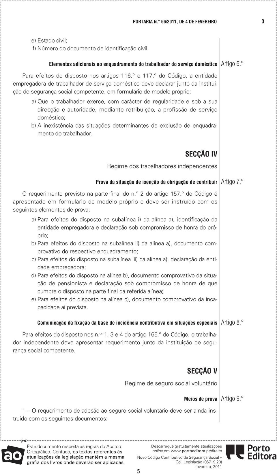 do Código, a entidade empregadora de trabalhador de serviço doméstico deve declarar junto da instituição de segurança social competente, em formulário de modelo próprio: a) Que o trabalhador exerce,