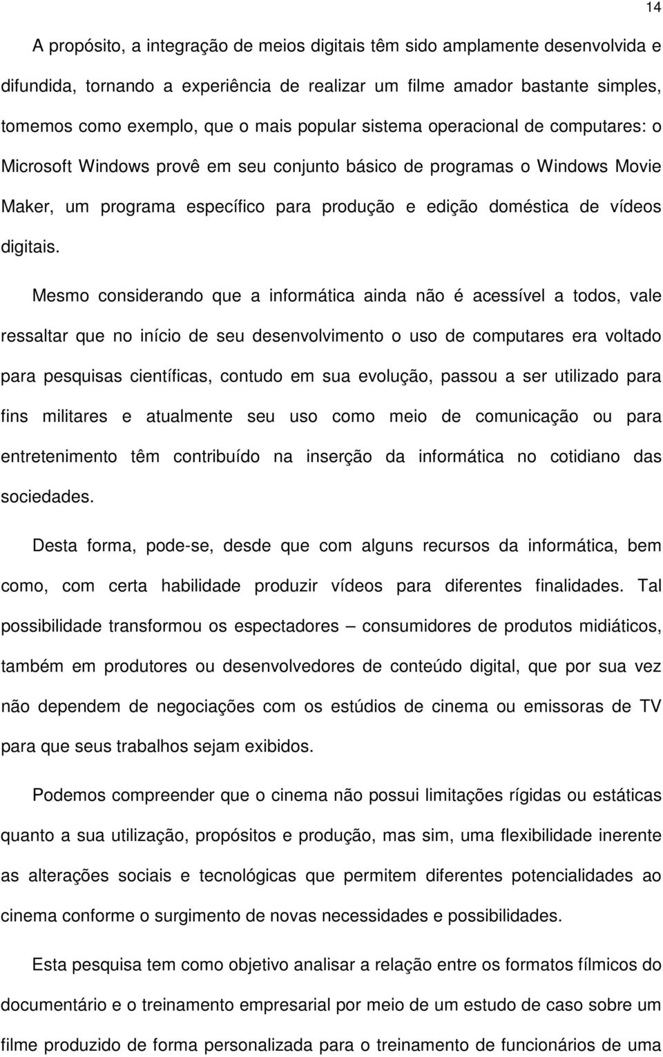 14 Mesmo considerando que a informática ainda não é acessível a todos, vale ressaltar que no início de seu desenvolvimento o uso de computares era voltado para pesquisas científicas, contudo em sua