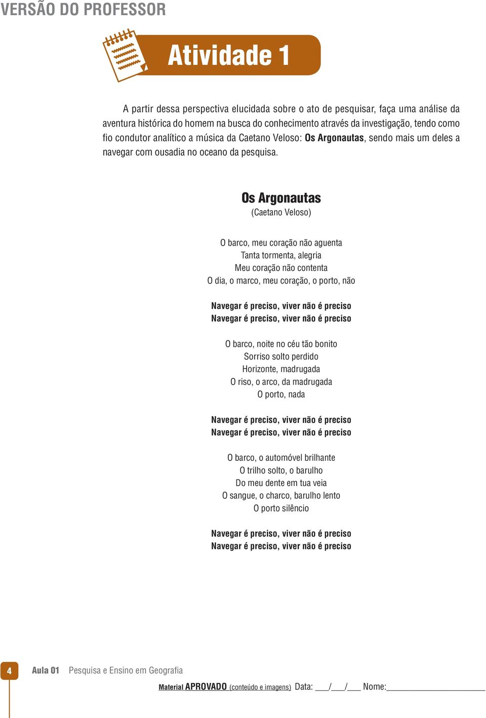 Os Argonautas (Caetano Veloso) O barco, meu coração não aguenta Tanta tormenta, alegria Meu coração não contenta O dia, o marco, meu coração, o porto, não Navegar é preciso, viver não é preciso