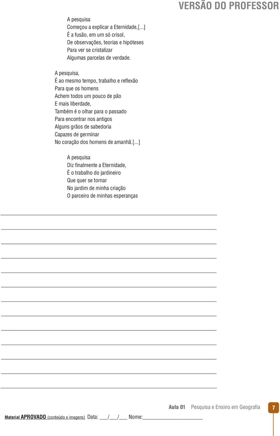 A pesquisa, É ao mesmo tempo, trabalho e reflexão Para que os homens Achem todos um pouco de pão E mais liberdade, Também é o olhar para o passado Para